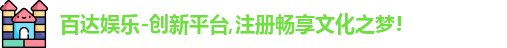 百达娱乐-创新平台,注册畅享文化之梦!